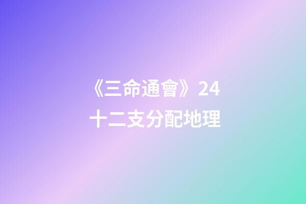 《三命通會》2.4 十二支分配地理